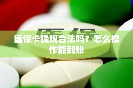 医保卡提现合法吗？怎么操作能到账